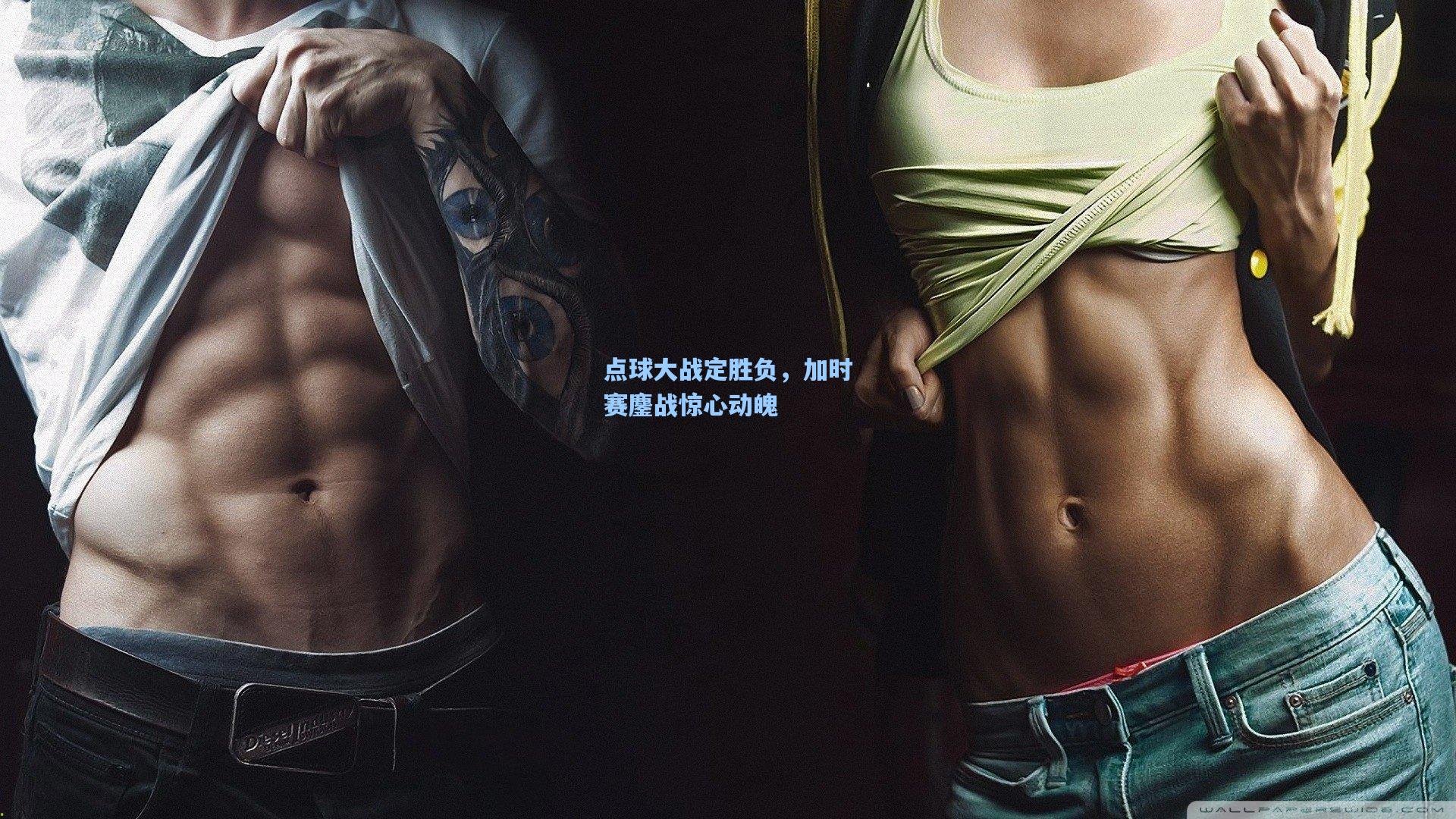 点球大战定胜负，加时赛鏖战惊心动魄