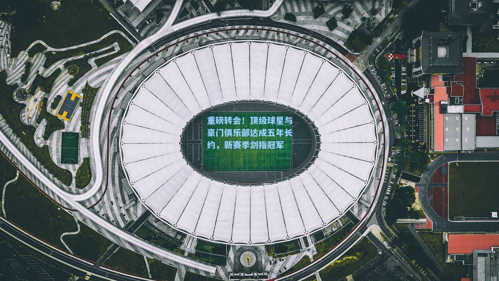 重磅转会！顶级球星与豪门俱乐部达成五年长约，新赛季剑指冠军