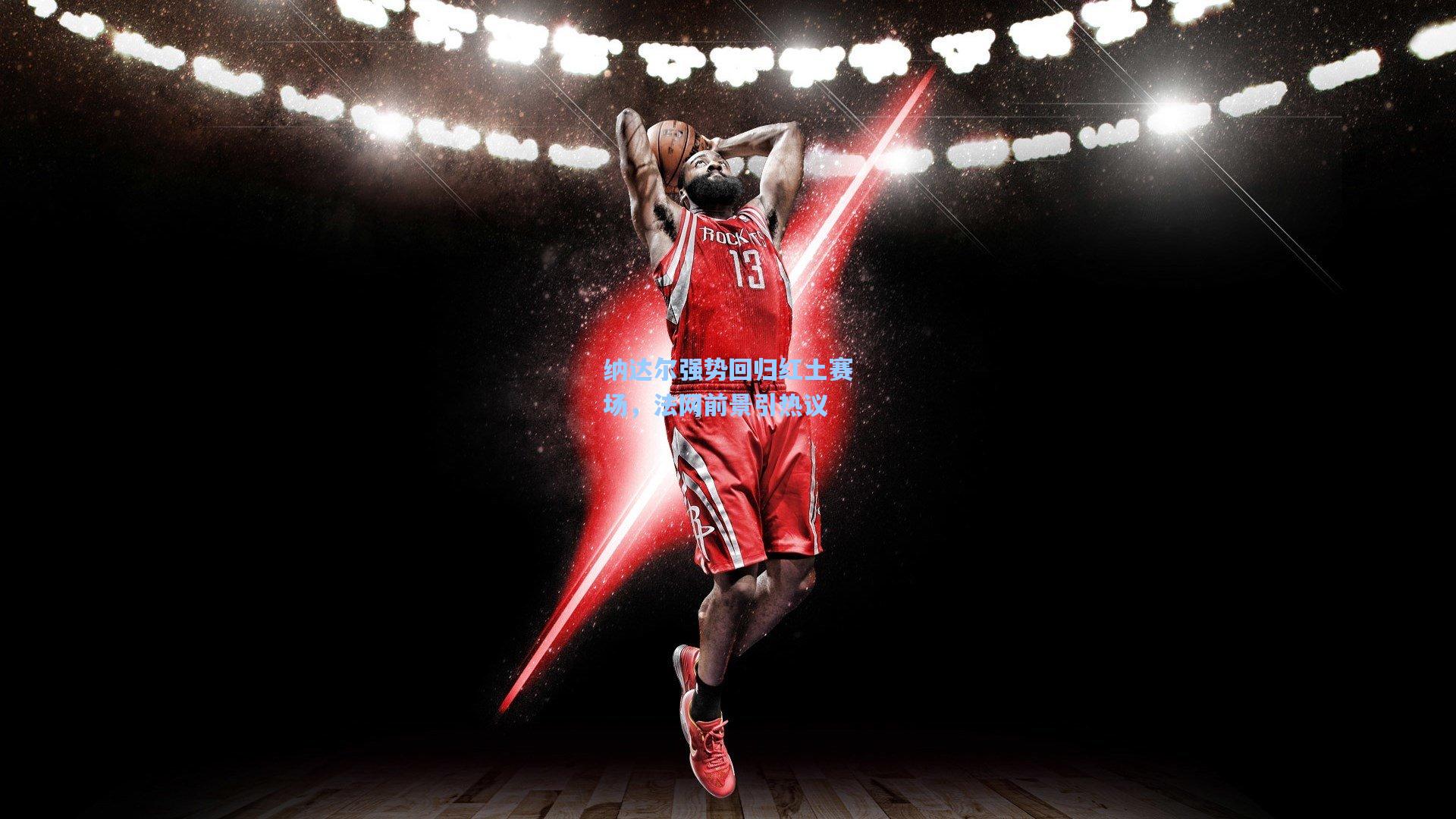 纳达尔强势回归红土赛场，法网前景引热议