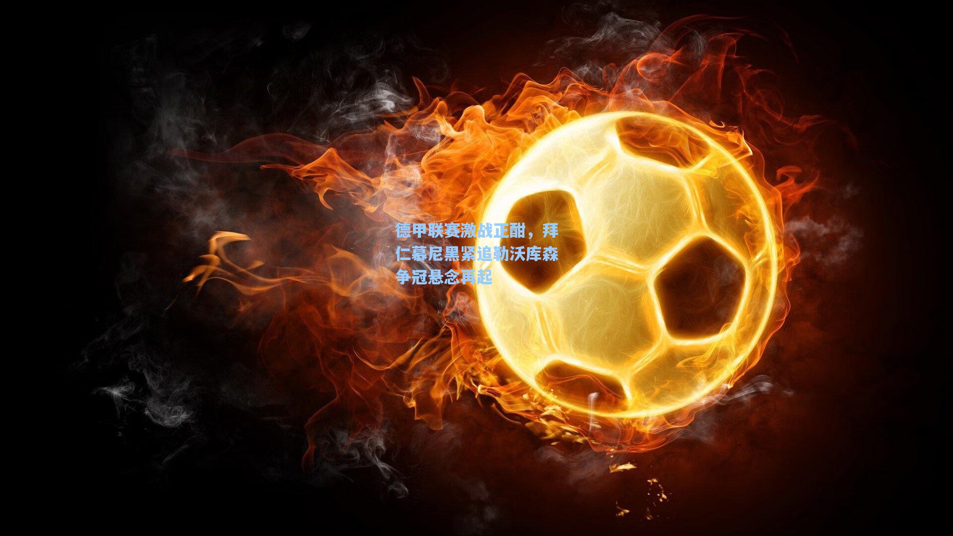 德甲联赛激战正酣，拜仁慕尼黑紧追勒沃库森争冠悬念再起