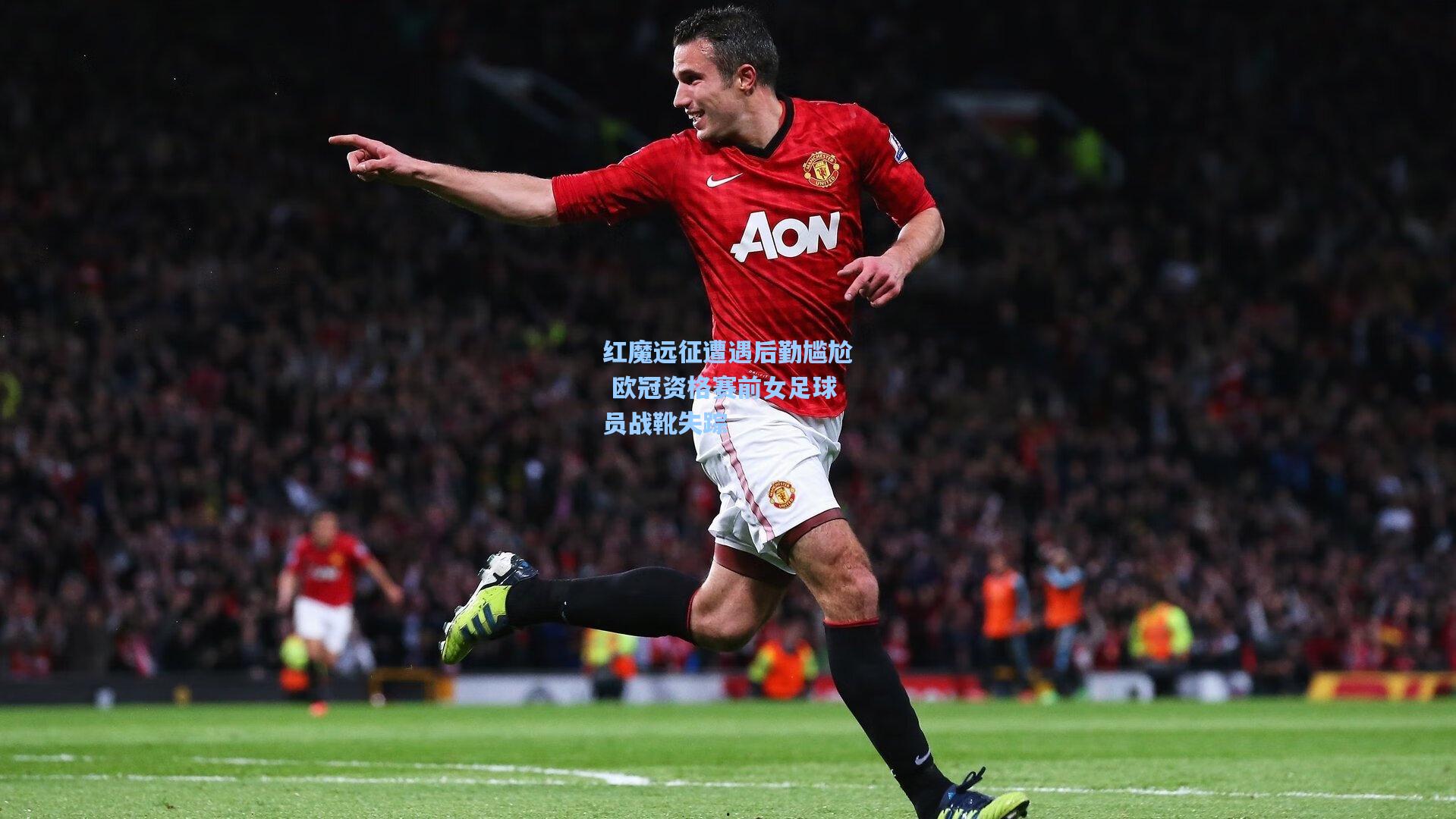 问鼎娱乐下载|红魔远征遭遇后勤尴尬 欧冠资格赛前女足球员战靴失踪