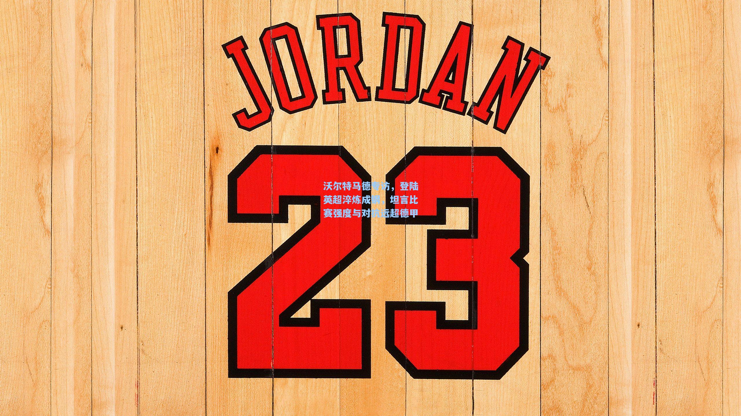 问鼎娱乐下载|沃尔特马德专访，登陆英超淬炼成钢，坦言比赛强度与对抗远超德甲