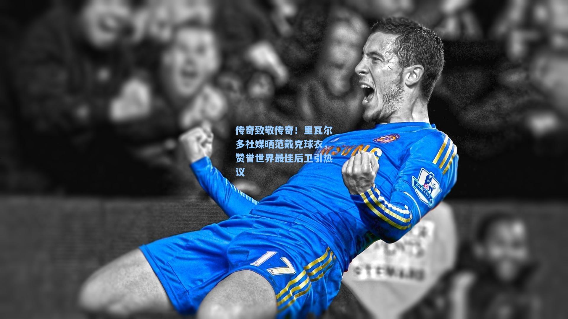 【问鼎娱乐】传奇致敬传奇！里瓦尔多社媒晒范戴克球衣，赞誉世界最佳后卫引热议