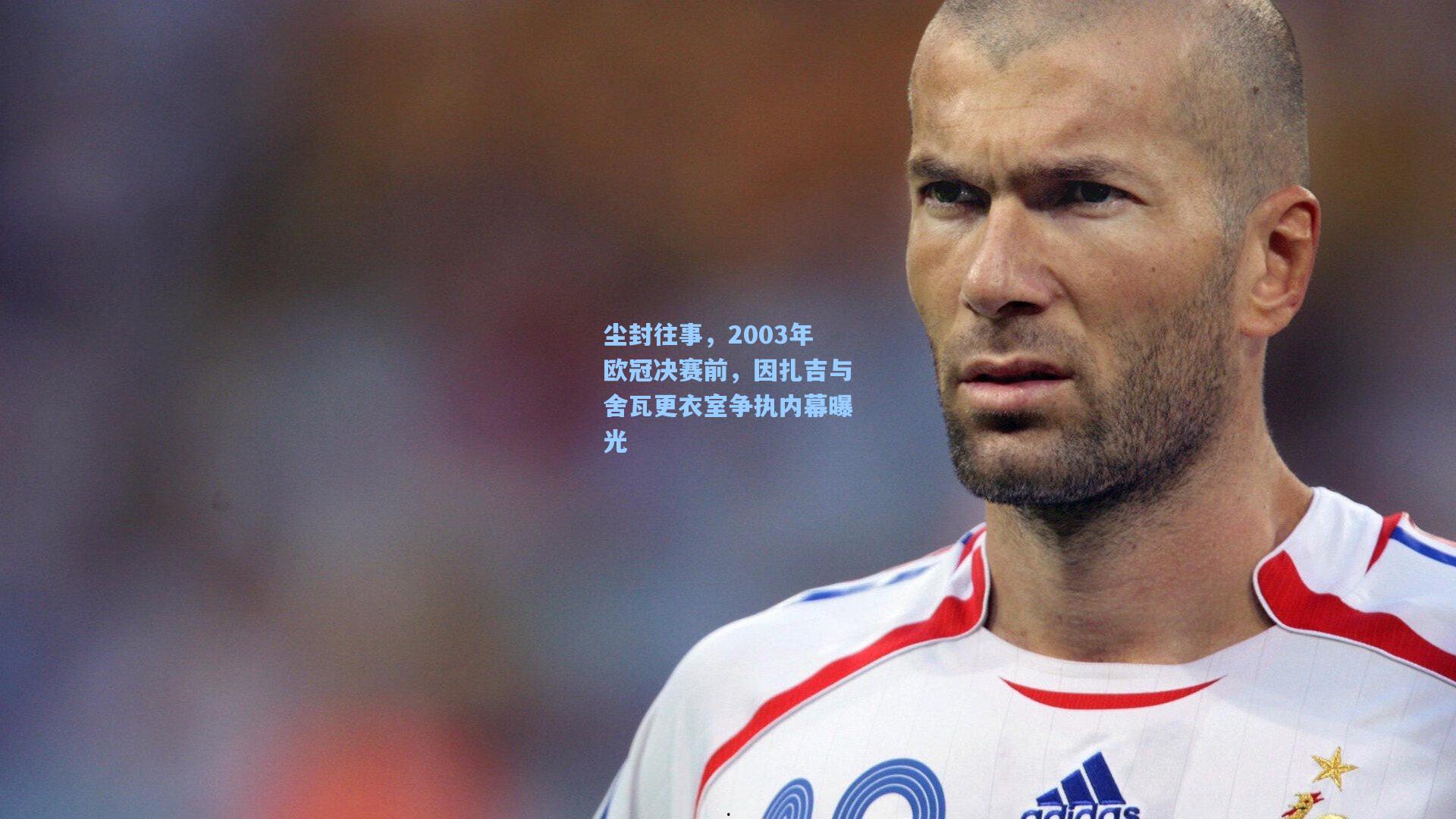 问鼎官网_尘封往事，2003年欧冠决赛前，因扎吉与舍瓦更衣室争执内幕曝光