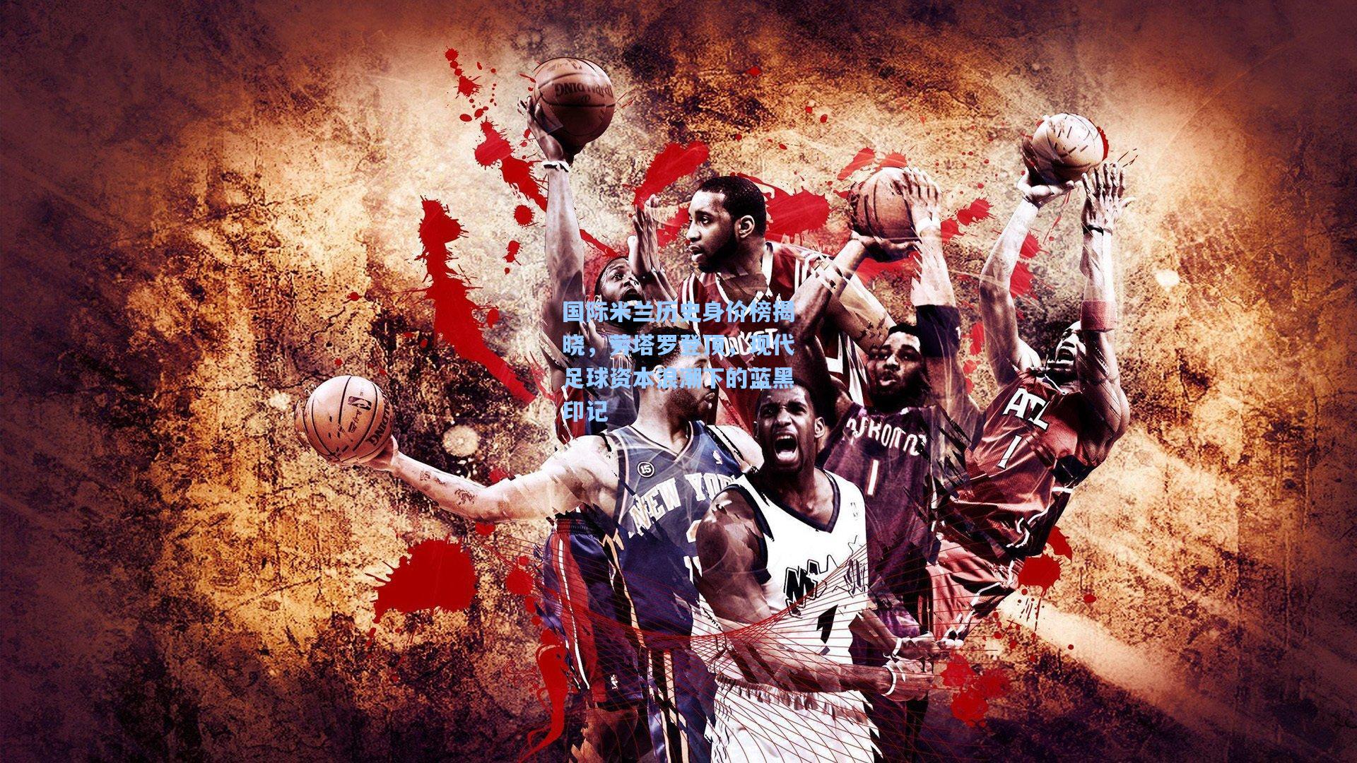 国际米兰历史身价榜揭晓，劳塔罗登顶，现代足球资本浪潮下的蓝黑印记