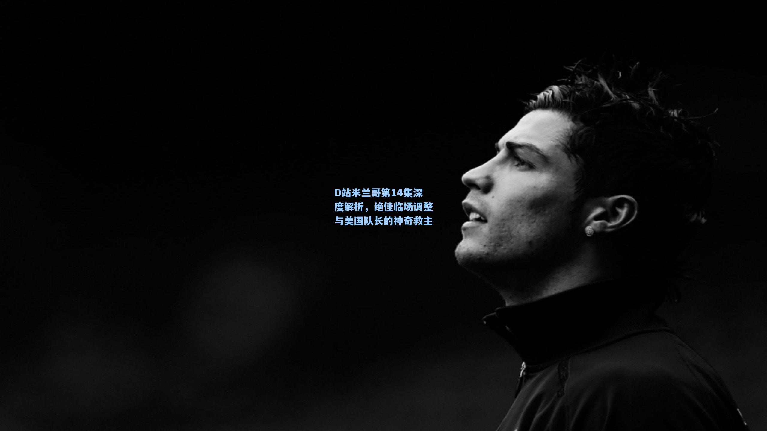 【问鼎娱乐下载】D站米兰哥第14集深度解析，绝佳临场调整与美国队长的神奇救主