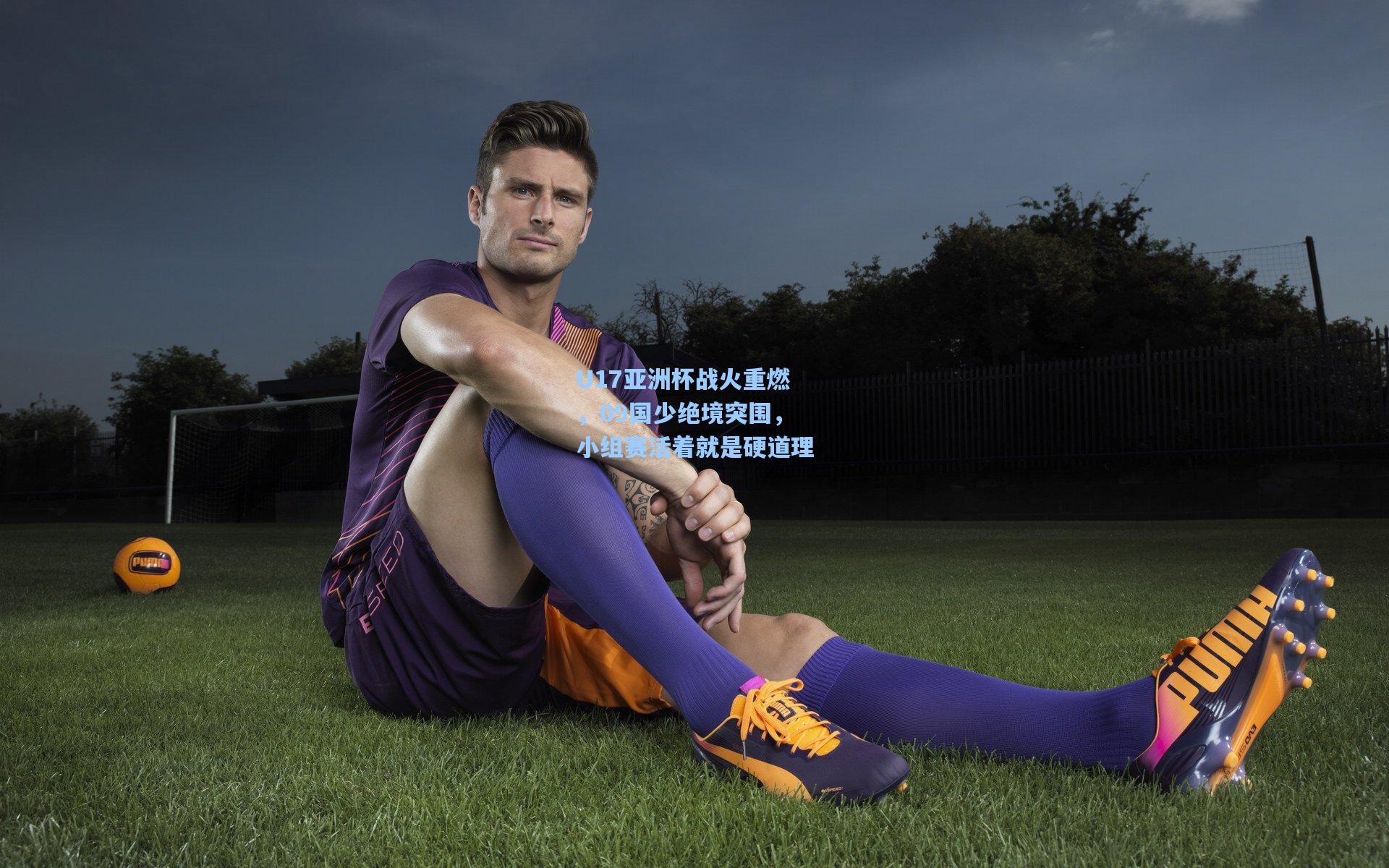 【问鼎娱乐】U17亚洲杯战火重燃，09国少绝境突围，小组赛活着就是硬道理