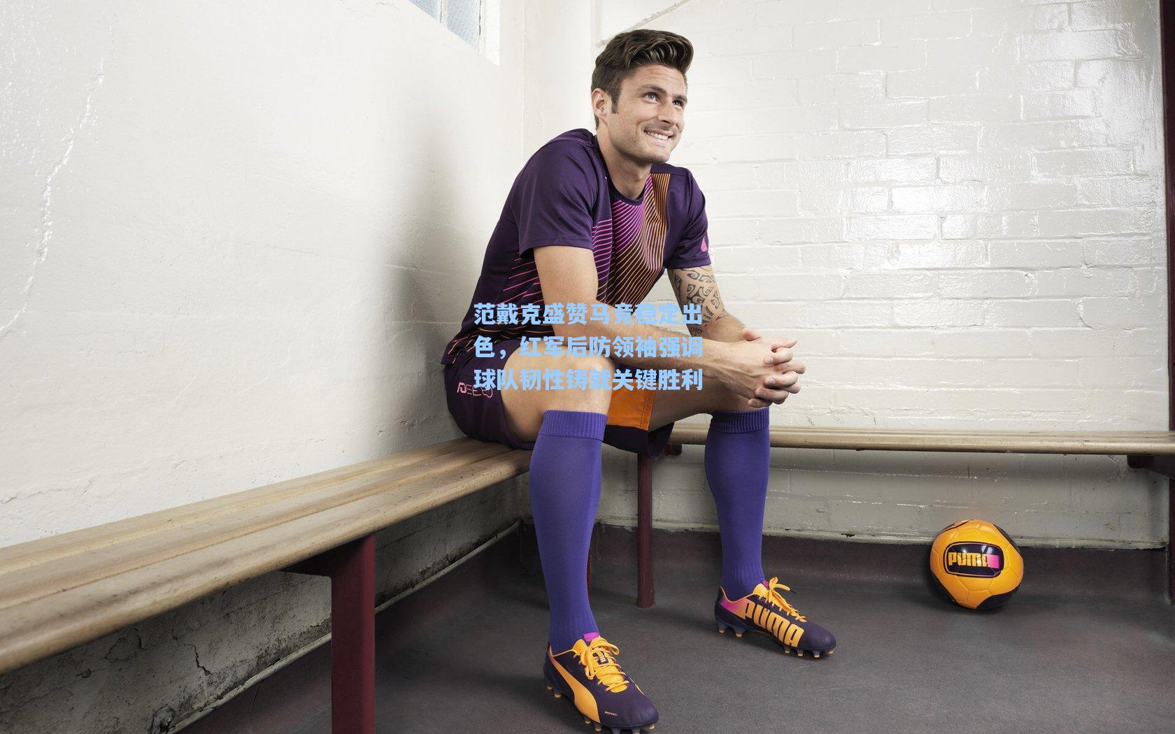 问鼎娱乐|范戴克盛赞马竞稳定出色，红军后防领袖强调球队韧性铸就关键胜利